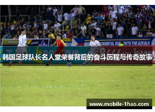 韩国足球队长名人堂荣誉背后的奋斗历程与传奇故事