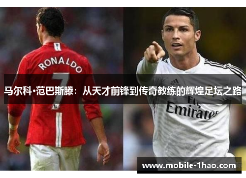 马尔科·范巴斯滕：从天才前锋到传奇教练的辉煌足坛之路