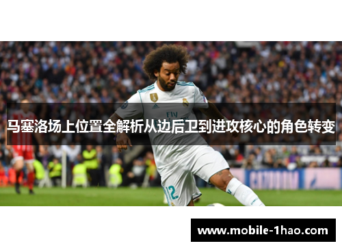 马塞洛场上位置全解析从边后卫到进攻核心的角色转变 马塞洛场上位置全解析从边后卫到进攻核心的角色转变