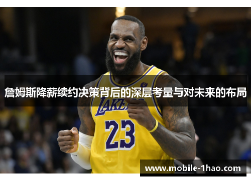 詹姆斯降薪续约决策背后的深层考量与对未来的布局