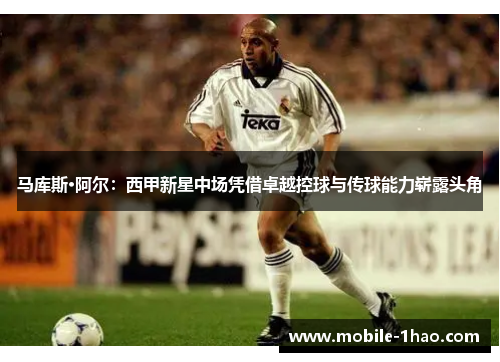 马库斯·阿尔：西甲新星中场凭借卓越控球与传球能力崭露头角