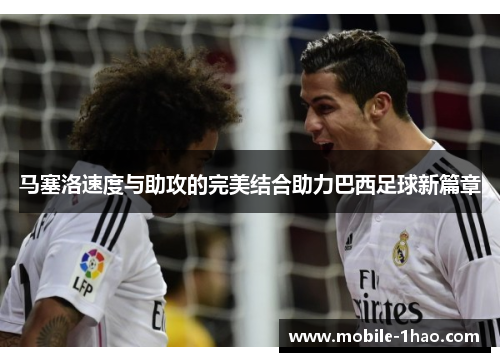 马塞洛速度与助攻的完美结合助力巴西足球新篇章