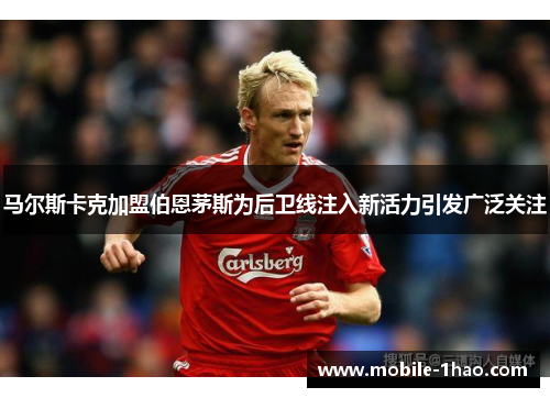 马尔斯卡克加盟伯恩茅斯为后卫线注入新活力引发广泛关注