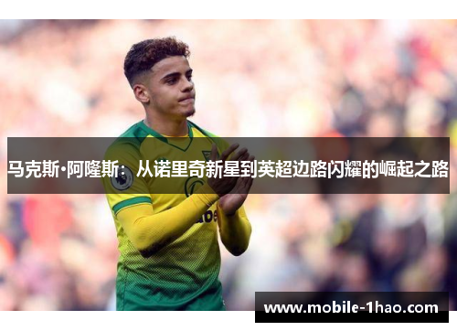 马克斯·阿隆斯：从诺里奇新星到英超边路闪耀的崛起之路