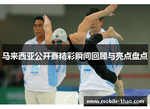 马来西亚公开赛精彩瞬间回顾与亮点盘点