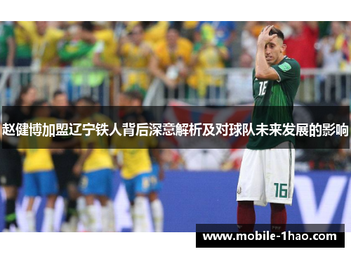 赵健博加盟辽宁铁人背后深意解析及对球队未来发展的影响 赵健博加盟辽宁铁人背后深意解析及对球队未来发展的影响