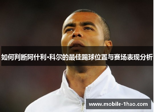 如何判断阿什利·科尔的最佳踢球位置与赛场表现分析