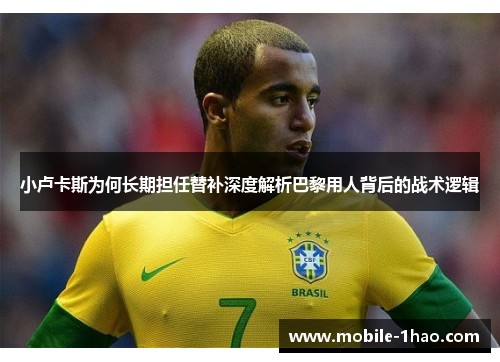小卢卡斯为何长期担任替补深度解析巴黎用人背后的战术逻辑