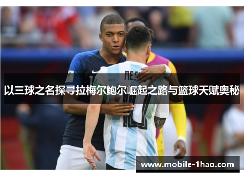 以三球之名探寻拉梅尔鲍尔崛起之路与篮球天赋奥秘