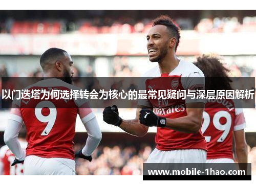 以门迭塔为何选择转会为核心的最常见疑问与深层原因解析