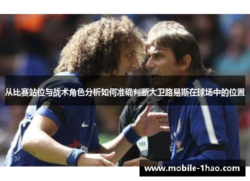 从比赛站位与战术角色分析如何准确判断大卫路易斯在球场中的位置
