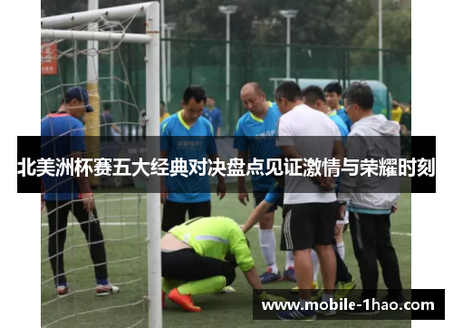 北美洲杯赛五大经典对决盘点见证激情与荣耀时刻