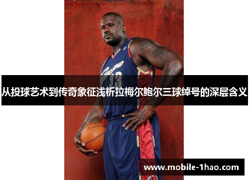 从投球艺术到传奇象征浅析拉梅尔鲍尔三球绰号的深层含义