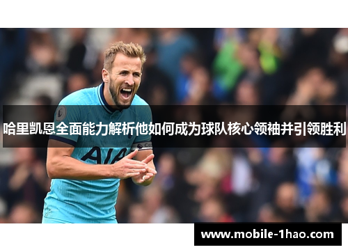 哈里凯恩全面能力解析他如何成为球队核心领袖并引领胜利