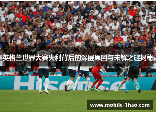 英格兰世界大赛失利背后的深层原因与未解之谜揭秘