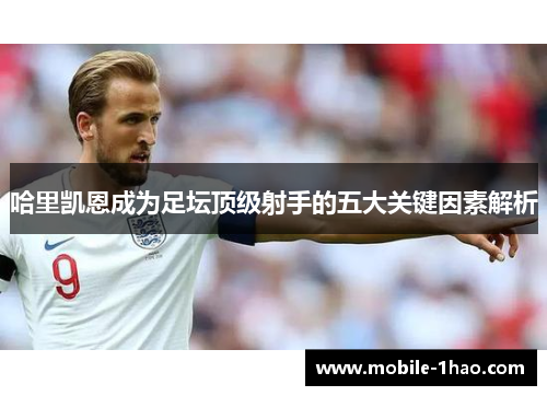 哈里凯恩成为足坛顶级射手的五大关键因素解析