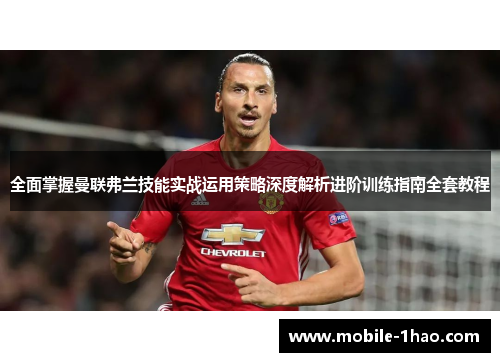 全面掌握曼联弗兰技能实战运用策略深度解析进阶训练指南全套教程