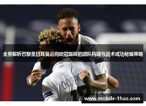 全景解析巴黎圣日耳曼迈向欧冠巅峰的团队构建与战术成功秘籍策略