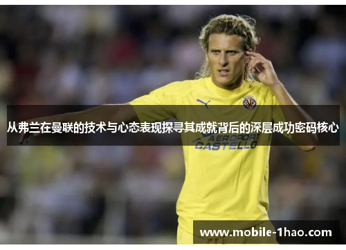 从弗兰在曼联的技术与心态表现探寻其成就背后的深层成功密码核心