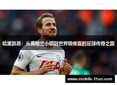 哈里凯恩：从英格兰小镇到世界级锋霸的足球传奇之路