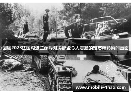 回顾2023法国对波兰巅峰对决那些令人震撼的难忘精彩瞬间画面