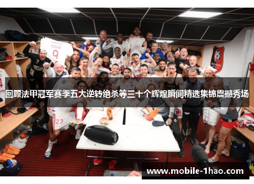回顾法甲冠军赛季五大逆转绝杀等三十个辉煌瞬间精选集锦震撼秀场 回顾法甲冠军赛季五大逆转绝杀等三十个辉煌瞬间精选集锦震撼秀场