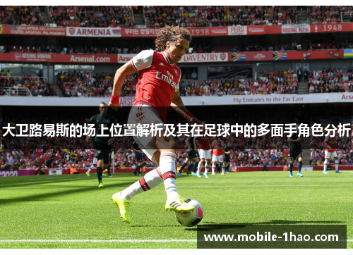 大卫路易斯的场上位置解析及其在足球中的多面手角色分析