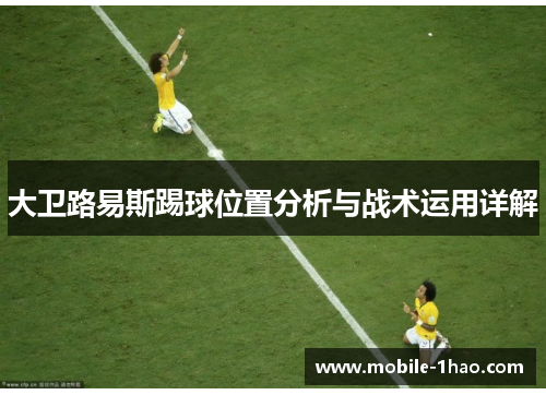 大卫路易斯踢球位置分析与战术运用详解