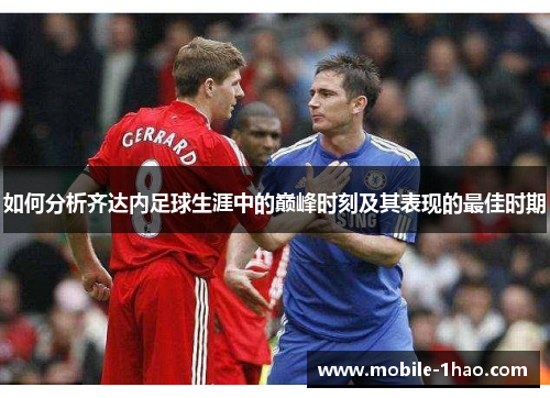 如何分析齐达内足球生涯中的巅峰时刻及其表现的最佳时期