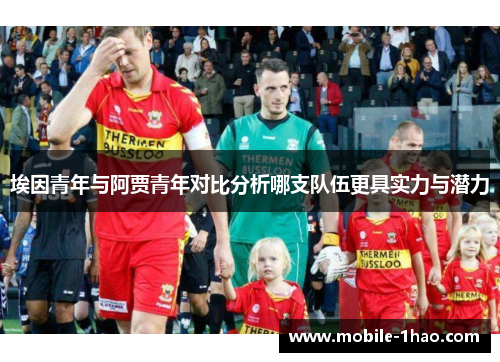 埃因青年与阿贾青年对比分析哪支队伍更具实力与潜力