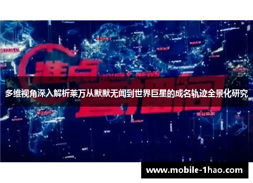 多维视角深入解析莱万从默默无闻到世界巨星的成名轨迹全景化研究
