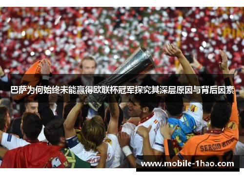 巴萨为何始终未能赢得欧联杯冠军探究其深层原因与背后因素