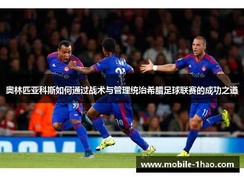 奥林匹亚科斯如何通过战术与管理统治希腊足球联赛的成功之道