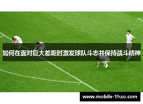 如何在面对巨大差距时激发球队斗志并保持战斗精神