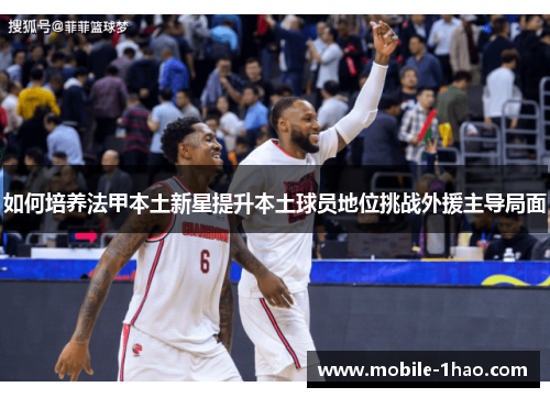 如何培养法甲本土新星提升本土球员地位挑战外援主导局面