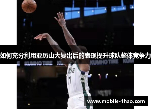 如何充分利用亚历山大复出后的表现提升球队整体竞争力