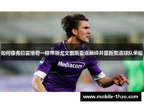 如何像弗拉霍维奇一样带领尤文图斯重返巅峰并重新塑造球队荣耀