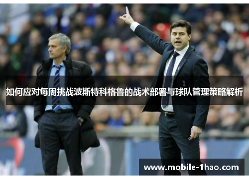如何应对每周挑战波斯特科格鲁的战术部署与球队管理策略解析