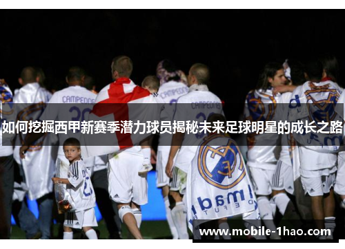 如何挖掘西甲新赛季潜力球员揭秘未来足球明星的成长之路