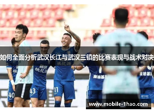 如何全面分析武汉长江与武汉三镇的比赛表现与战术对决
