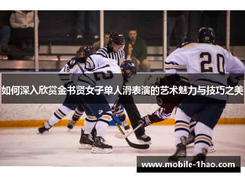 如何深入欣赏金书贤女子单人滑表演的艺术魅力与技巧之美