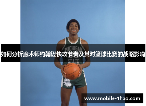 如何分析魔术师约翰逊快攻节奏及其对篮球比赛的战略影响