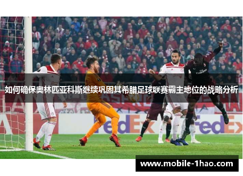 如何确保奥林匹亚科斯继续巩固其希腊足球联赛霸主地位的战略分析