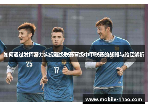如何通过发挥潜力实现超级联赛晋级中甲联赛的战略与路径解析