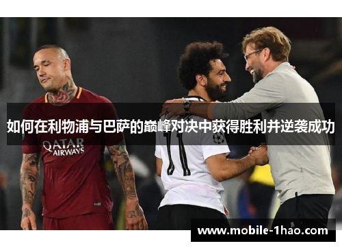 如何在利物浦与巴萨的巅峰对决中获得胜利并逆袭成功
