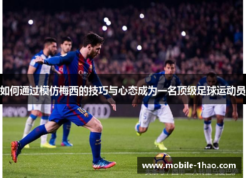 如何通过模仿梅西的技巧与心态成为一名顶级足球运动员