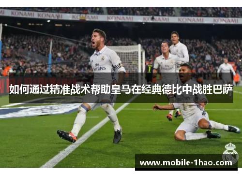 如何通过精准战术帮助皇马在经典德比中战胜巴萨