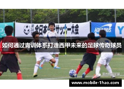 如何通过青训体系打造西甲未来的足球传奇球员