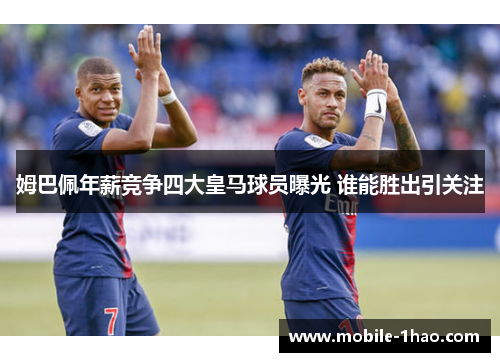 姆巴佩年薪竞争四大皇马球员曝光 谁能胜出引关注