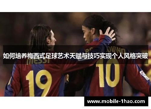 如何培养梅西式足球艺术天赋与技巧实现个人风格突破